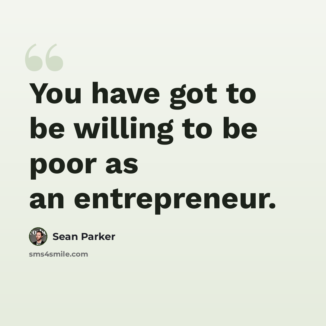 “You have got to be willing to be poor as an entrepreneur.” quote by Sean Parker