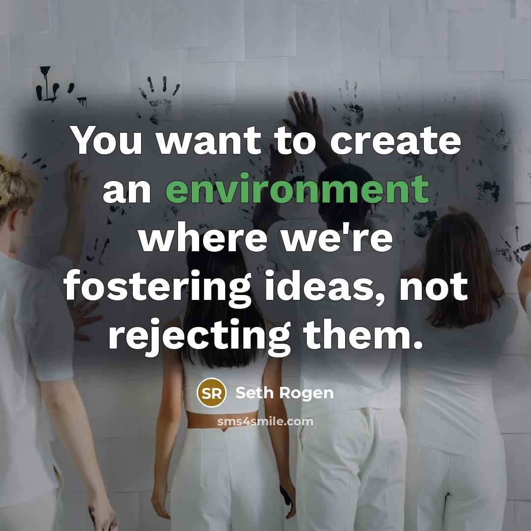 “You want to create an environment where we're fostering ideas, not rejecting them.” quote by Seth Rogen
