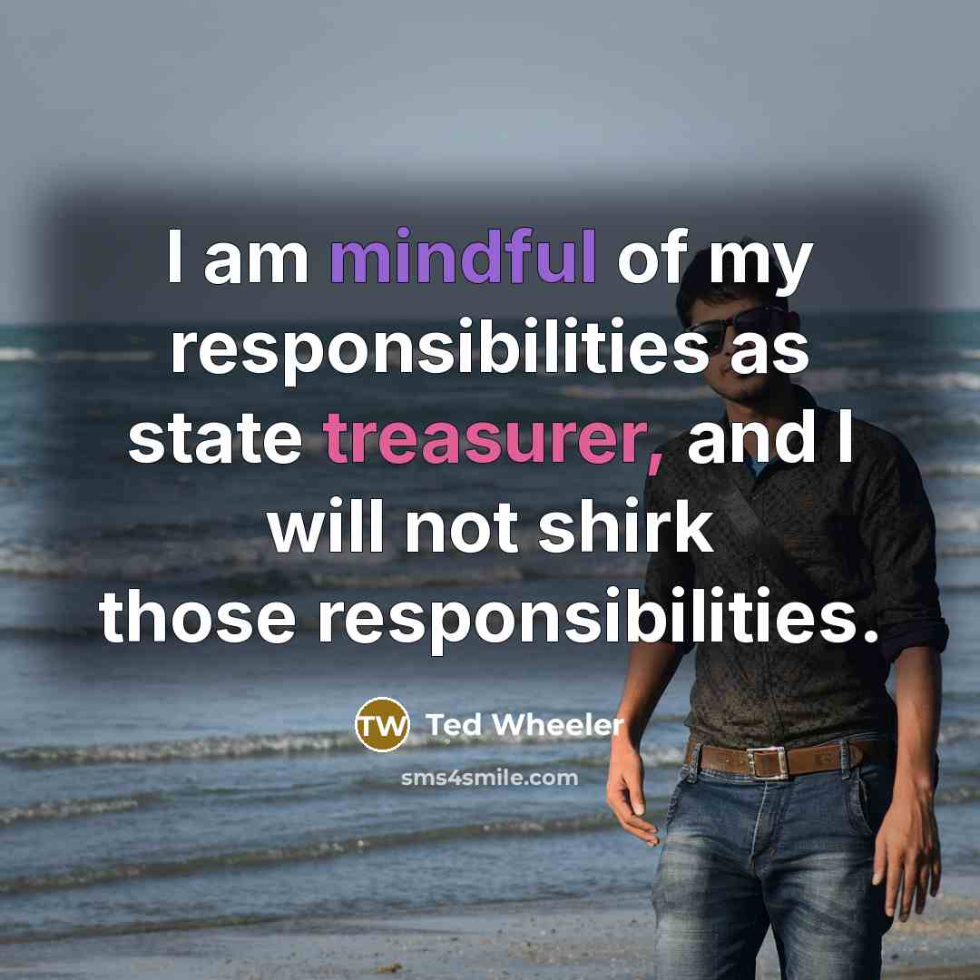 “I am mindful of my responsibilities as state treasurer, and I will not shirk those responsibilities.” quote by Ted Wheeler