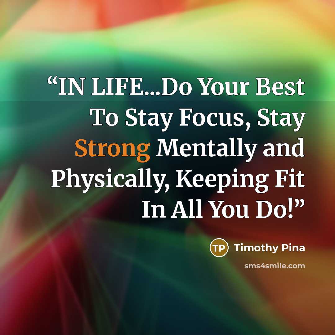 “IN LIFE...Do Your Best To Stay Focus, Stay Strong Mentally and Physically, Keeping Fit In All You Do!” quote by Timothy Pina