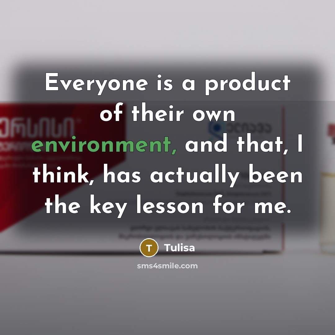 “Everyone is a product of their own environment, and that, I think, has actually been the key lesson for me.” quote by Tulisa