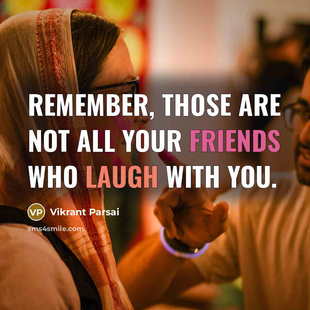 “Remember, those are not all your friends who laugh with you.” quote by Vikrant Parsai