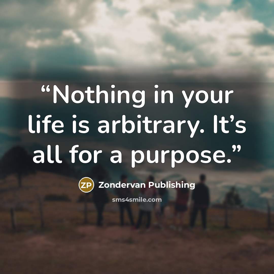 “Nothing in your life is arbitrary. It’s all for a purpose.” quote by Zondervan Publishing