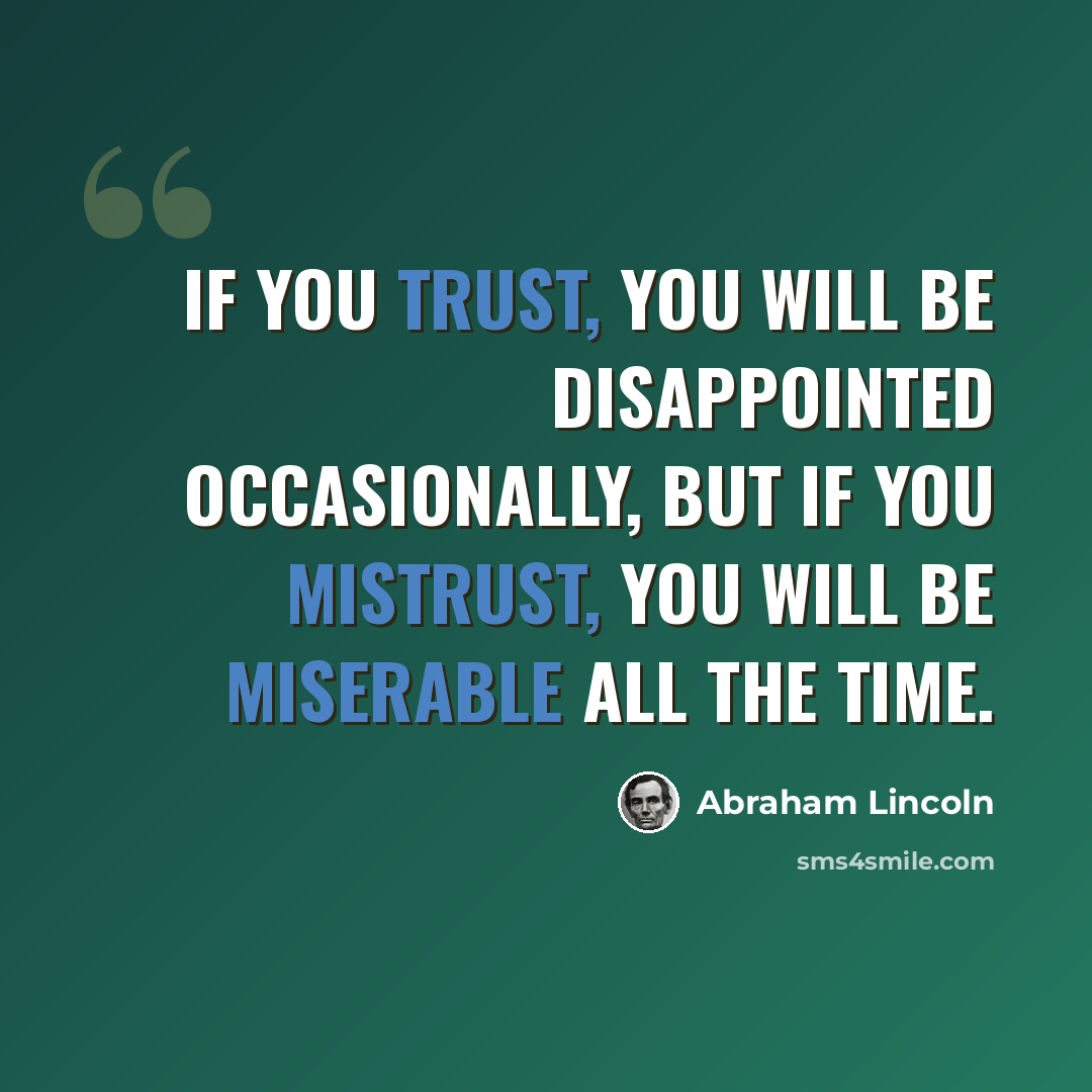 “If you trust, you will be disappointed occasionally, but if you mistrust, you will be miserable all the time.” quote by Abraham Lincoln