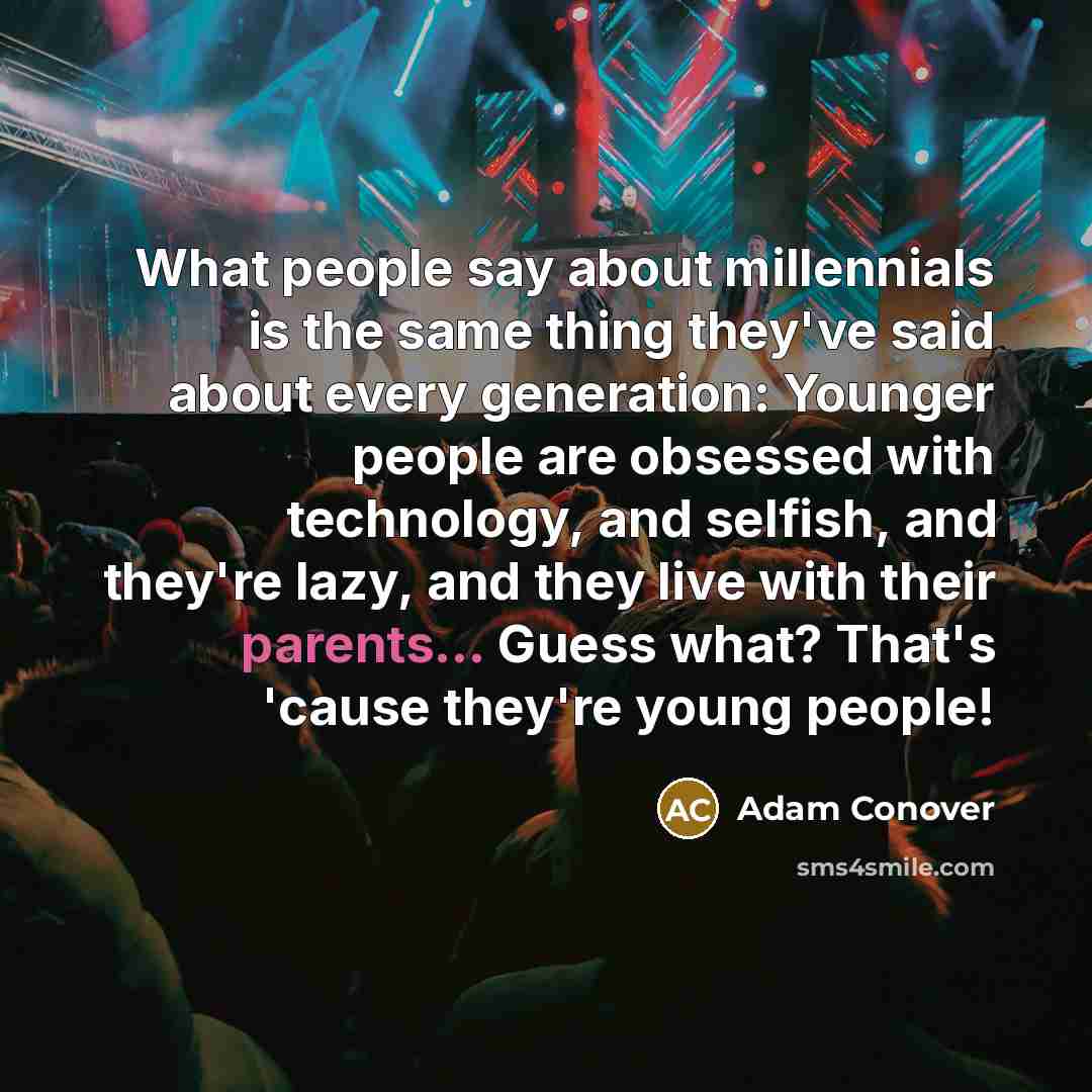 “What people say about millennials is the same thing they've said about every generation: Younger people are obsessed with technology, and selfish, and they're lazy, and they live with their parents... Guess what? That's 'cause they're young people!” quote by Adam Conover