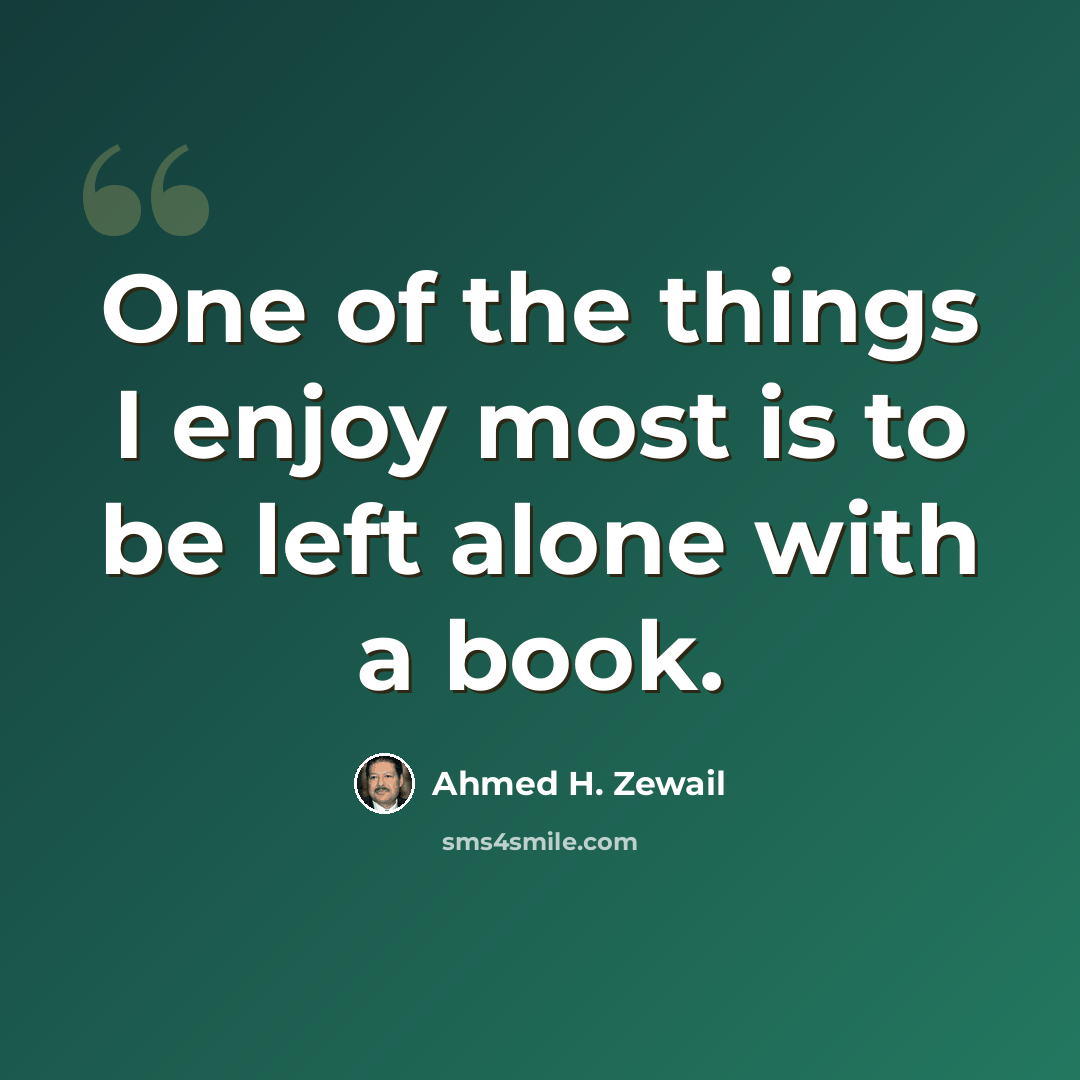 “One of the things I enjoy most is to be left alone with a book.” quote by Ahmed H. Zewail