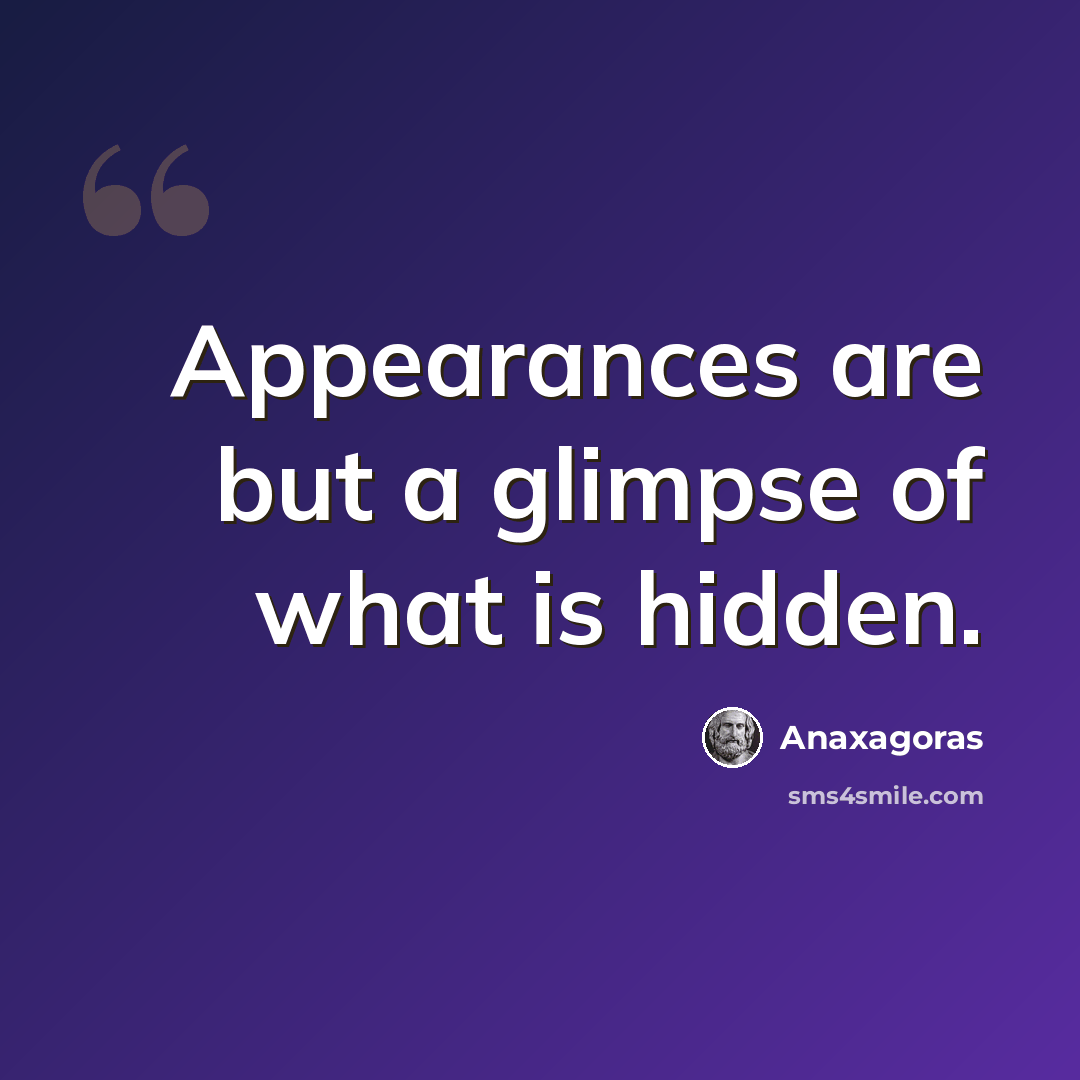 “Appearances are but a glimpse of what is hidden.” quote by Anaxagoras