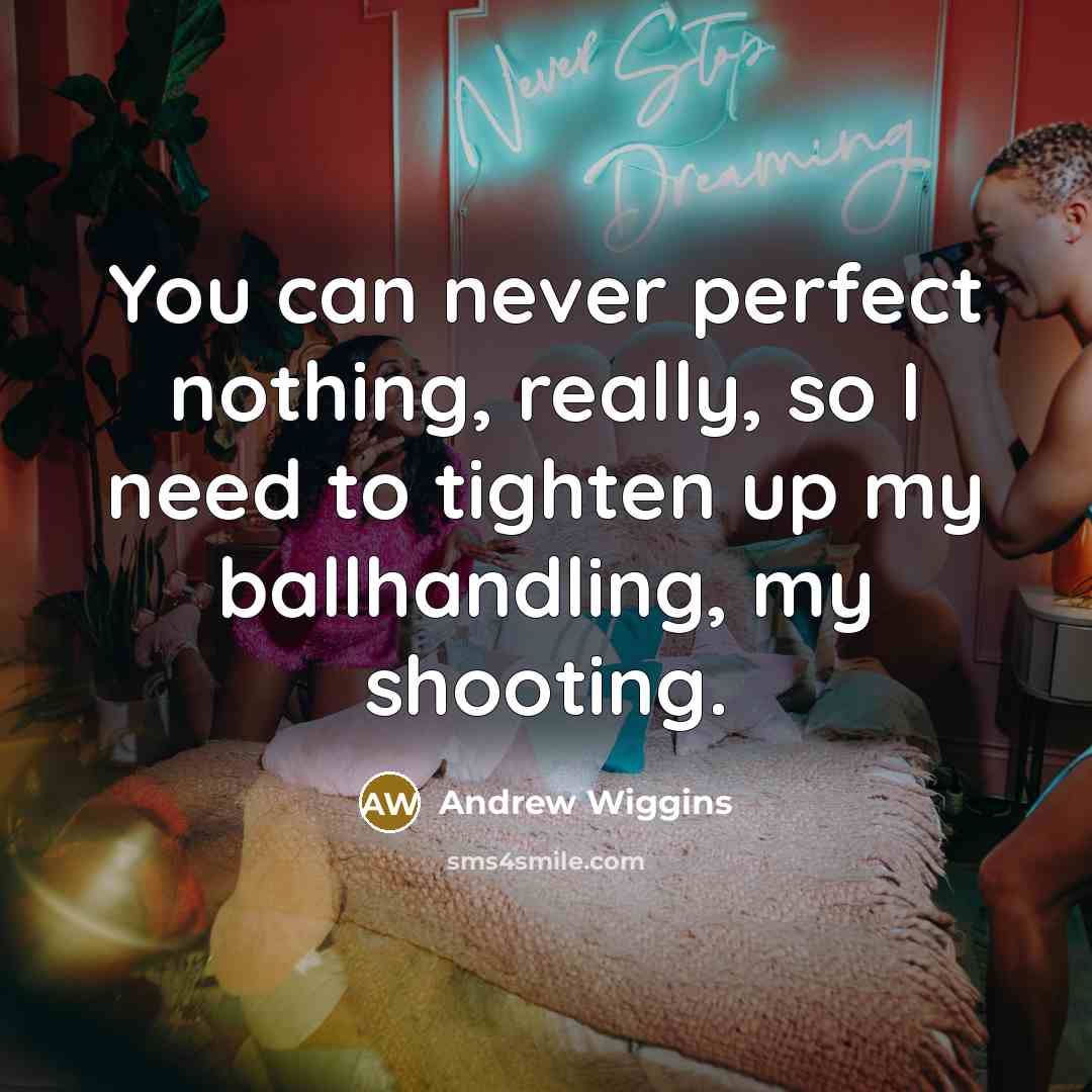 “You can never perfect nothing, really, so I need to tighten up my ballhandling, my shooting.” quote by Andrew Wiggins