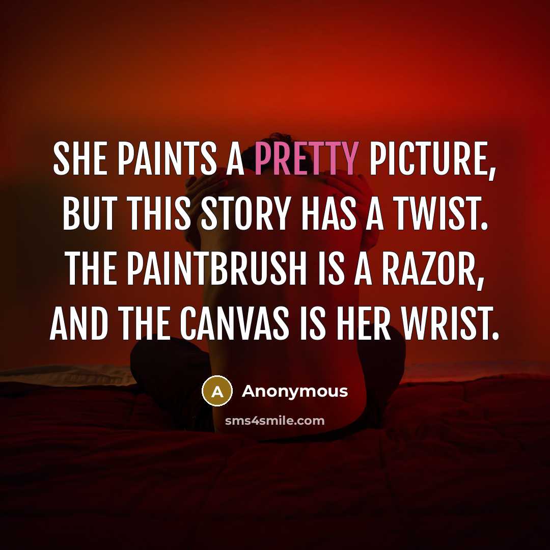 “She paints a pretty picture, but this story has a twist. The paintbrush is a razor, and the canvas is her wrist.” quote by Anonymous