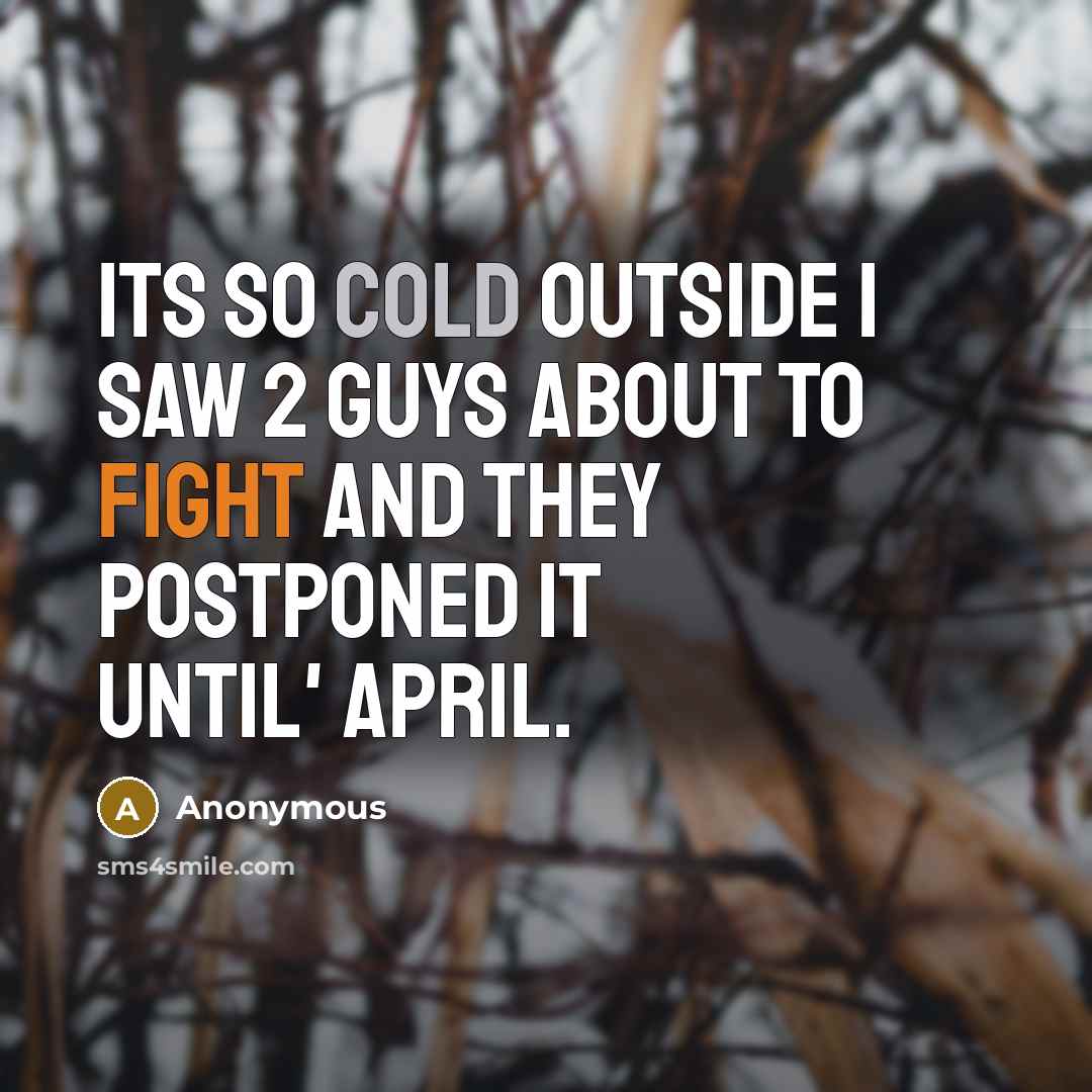 “Its so cold outside I saw 2 guys about to fight and they postponed it until' April.” quote by Anonymous
