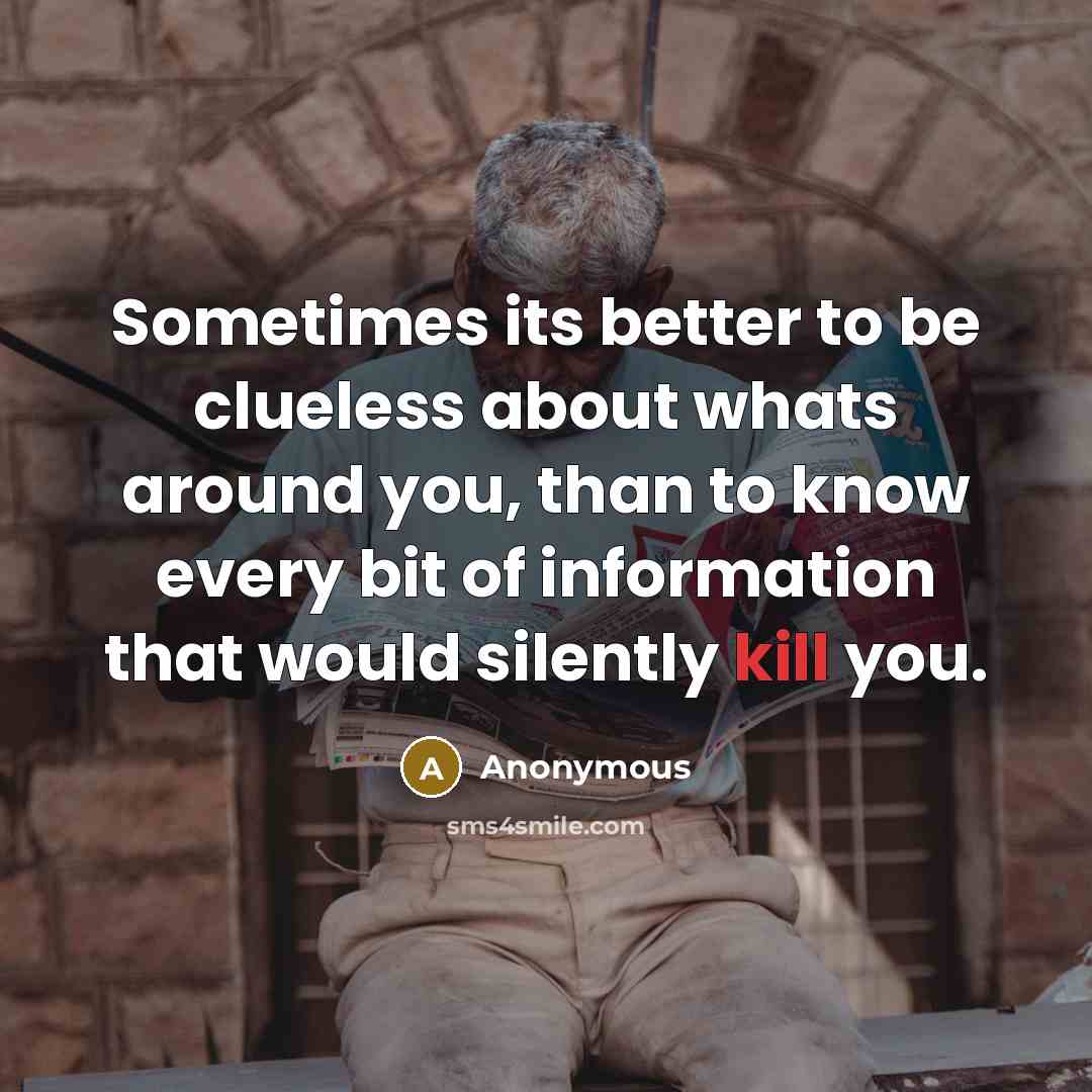 “Sometimes its better to be clueless about whats around you, than to know every bit of information that would silently kill you.” quote by Anonymous