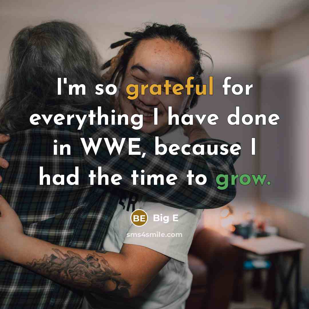 “I'm so grateful for everything I have done in WWE, because I had the time to grow.” quote by Big E