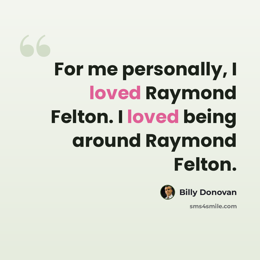 “For me personally, I loved Raymond Felton. I loved being around Raymond Felton.” quote by Billy Donovan