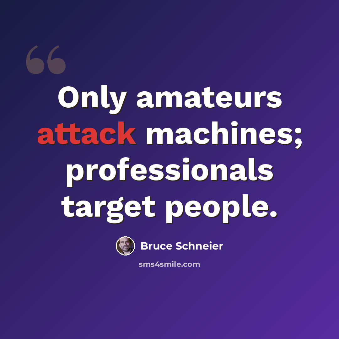 “Only amateurs attack machines; professionals target people.” quote by Bruce Schneier