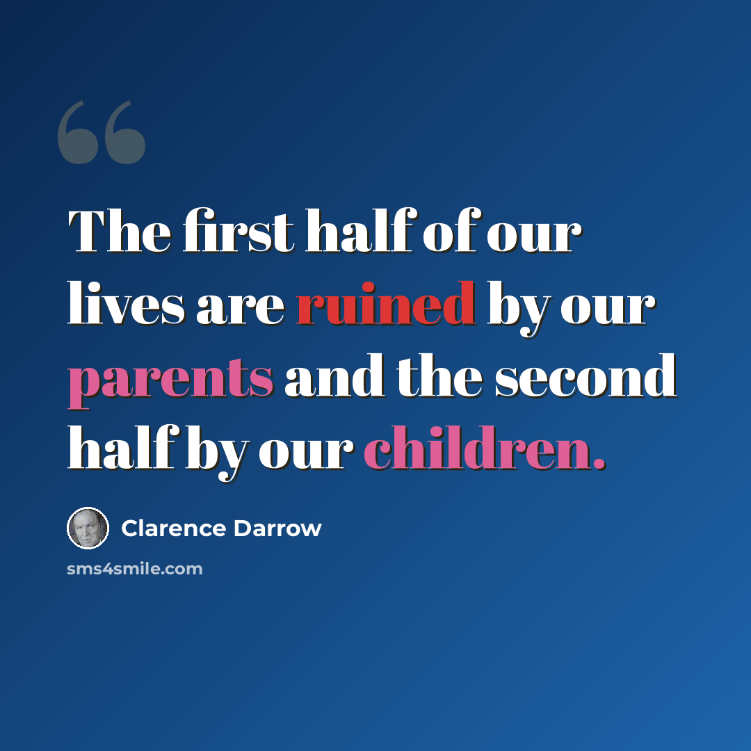 “The first half of our lives are ruined by our parents and the second half by our children.” quote by Clarence Darrow