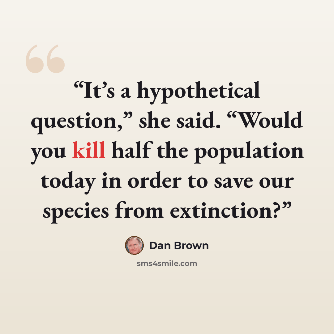“It’s a hypothetical question,” she said. “Would you kill half the population today in order to save our species from extinction?” quote by Dan Brown