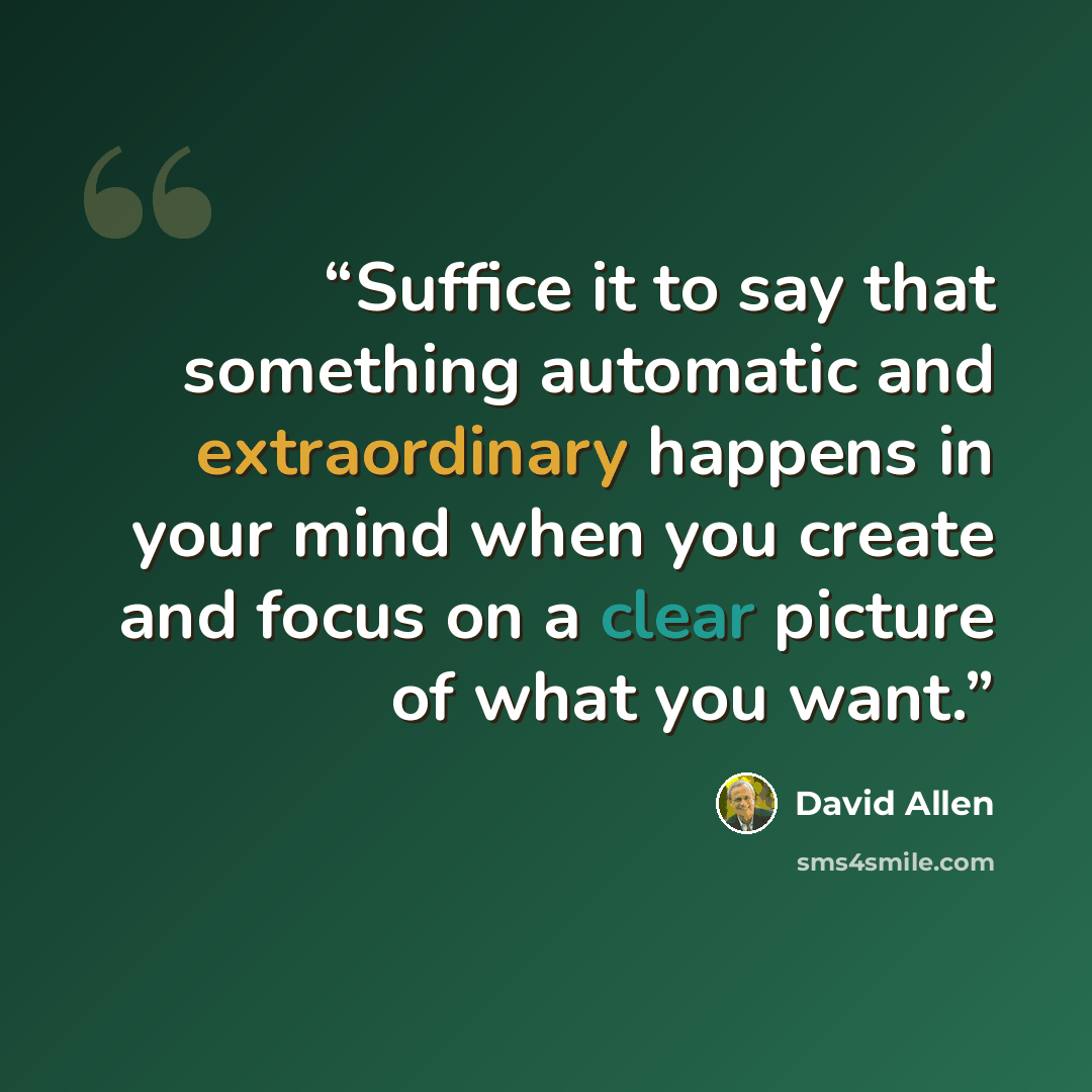 “Suffice it to say that something automatic and extraordinary happens in your mind when you create and focus on a clear picture of what you want.” quote by David Allen