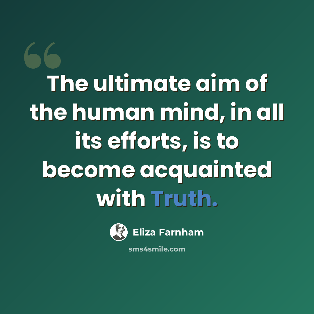 “The ultimate aim of the human mind, in all its efforts, is to become acquainted with Truth.” quote by Eliza Farnham