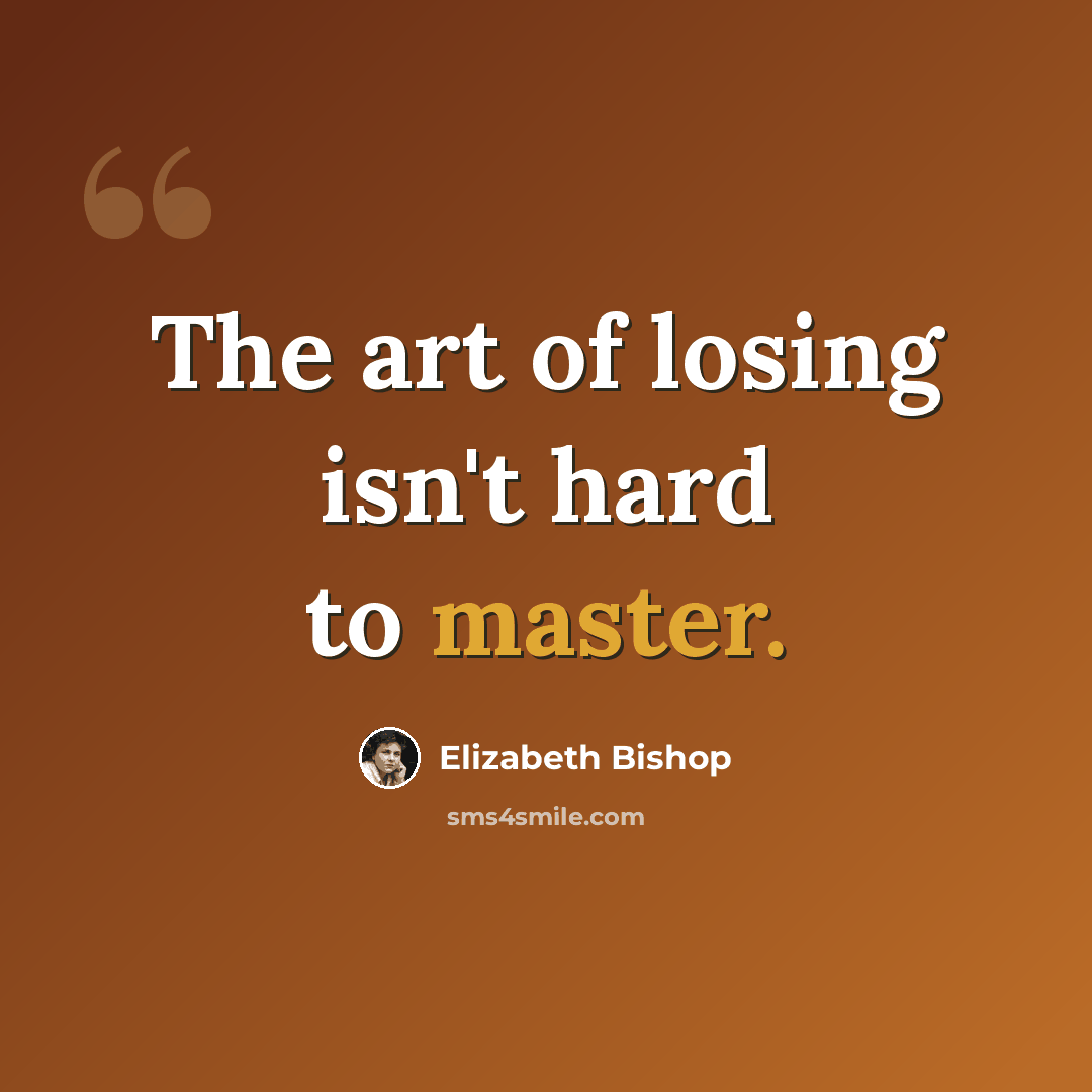 “The art of losing isn't hard to master.” quote by Elizabeth Bishop
