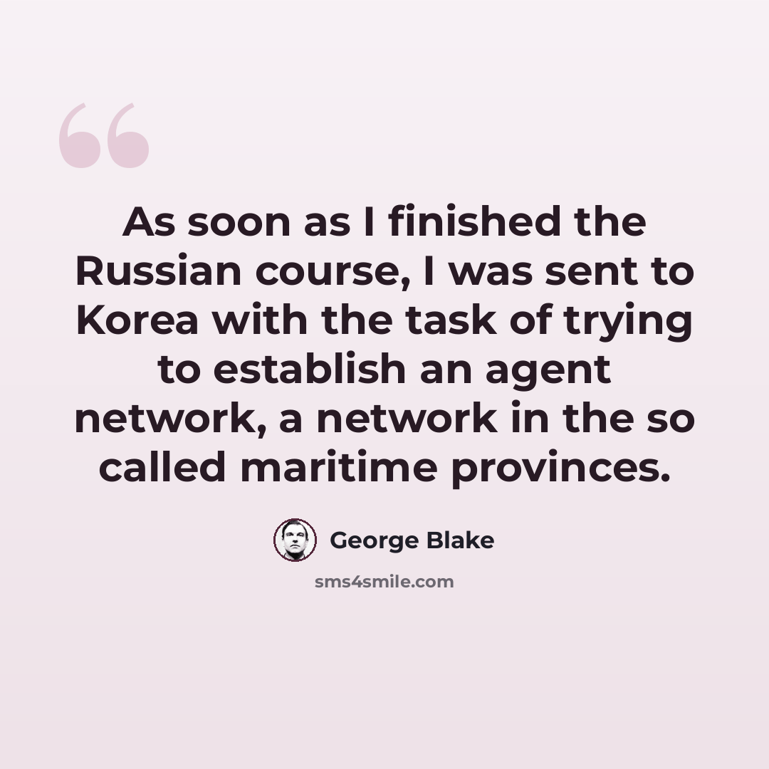“As soon as I finished the Russian course, I was sent to Korea with the task of trying to establish an agent network, a network in the so called maritime provinces.” quote by George Blake