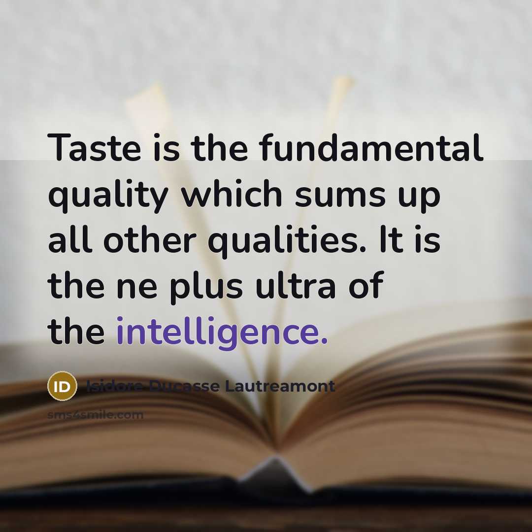 “Taste is the fundamental quality which sums up all other qualities. It is the ne plus ultra of the intelligence.” quote by Isidore Ducasse Lautreamont
