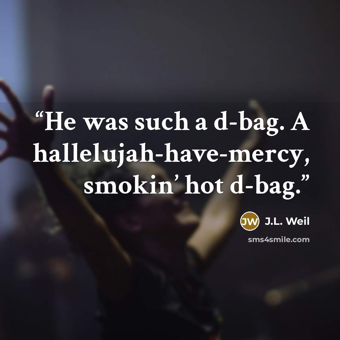 “He was such a d-bag. A hallelujah-have-mercy, smokin’ hot d-bag.” quote by J.L. Weil
