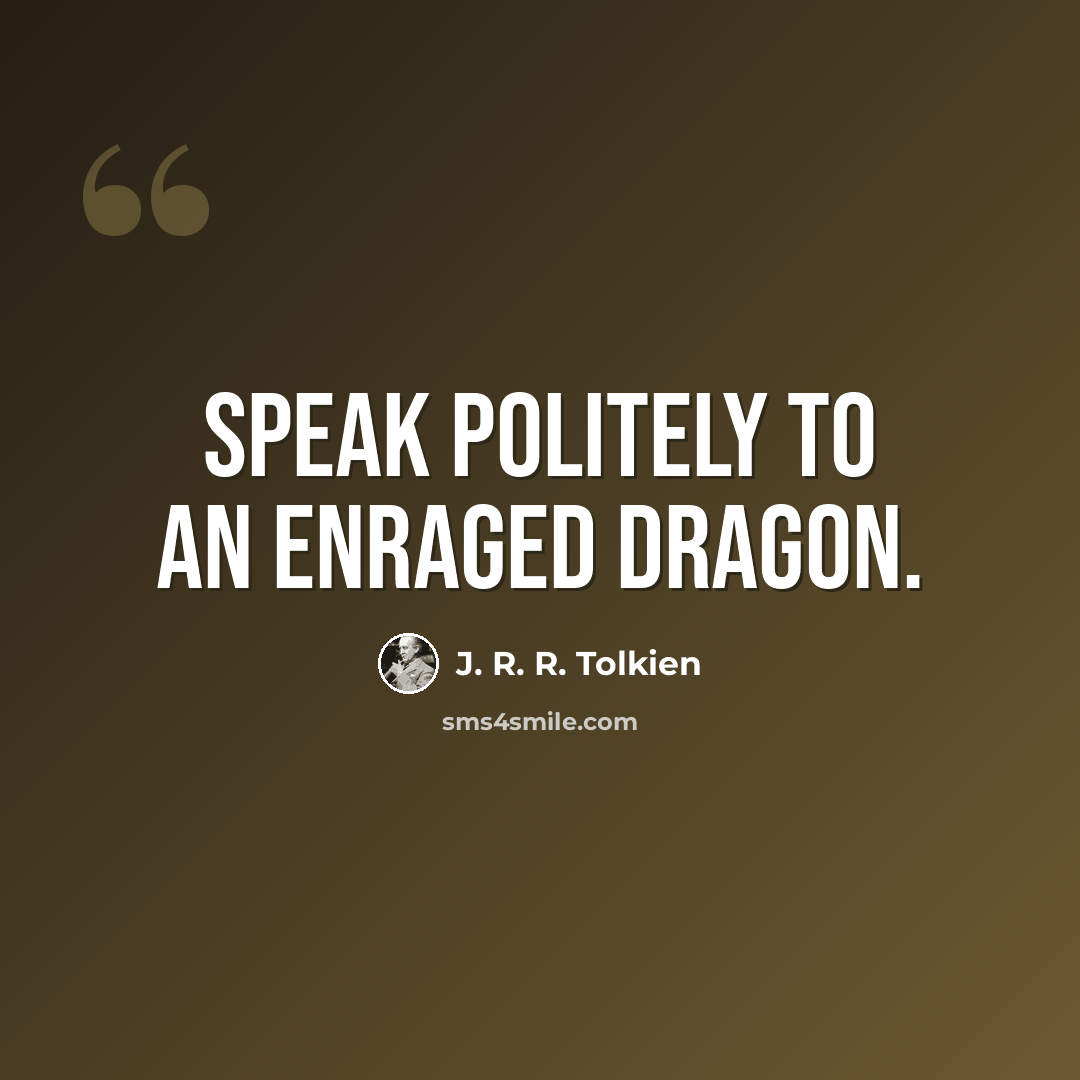 “Speak politely to an enraged dragon.” quote by J. R. R. Tolkien