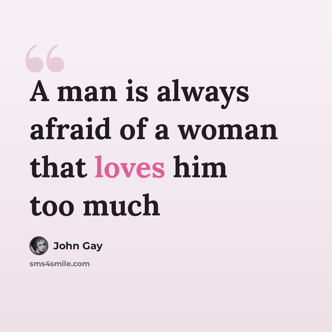 “A man is always afraid of a woman that loves him too much” quote by John Gay