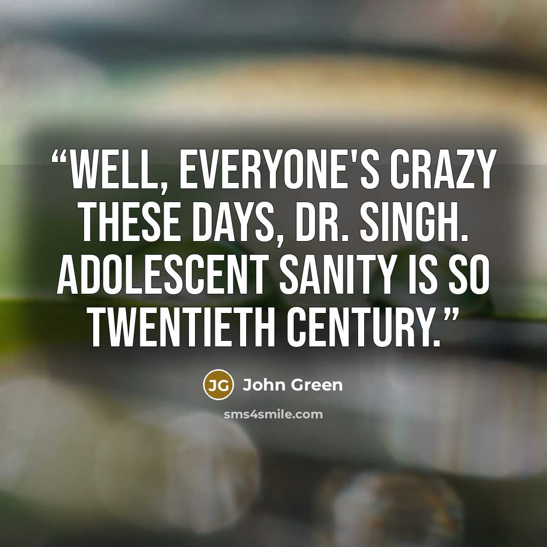 “Well, everyone's crazy these days, Dr. Singh. Adolescent sanity is so twentieth century.” quote by John Green