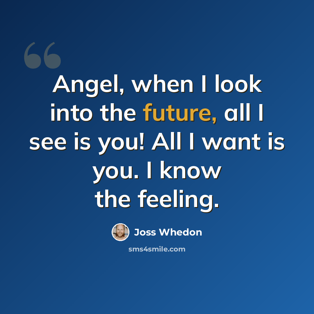 “Angel, when I look into the future, all I see is you! All I want is you. I know the feeling.” quote by Joss Whedon
