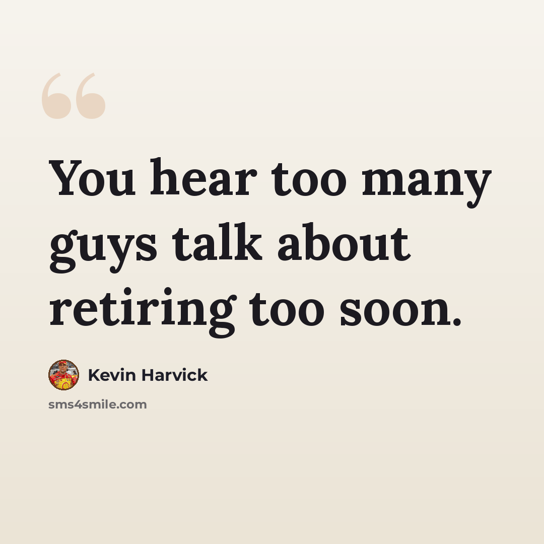 “You hear too many guys talk about retiring too soon.” quote by Kevin Harvick