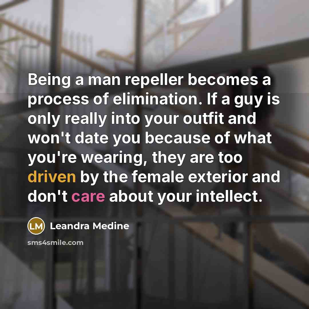 “Being a man repeller becomes a process of elimination. If a guy is only really into your outfit and won't date you because of what you're wearing, they are too driven by the female exterior and don't care about your intellect.” quote by Leandra Medine