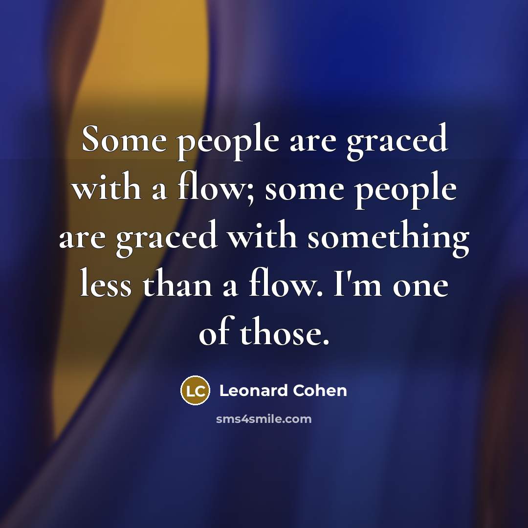 “Some people are graced with a flow; some people are graced with something less than a flow. I'm one of those.” quote by Leonard Cohen