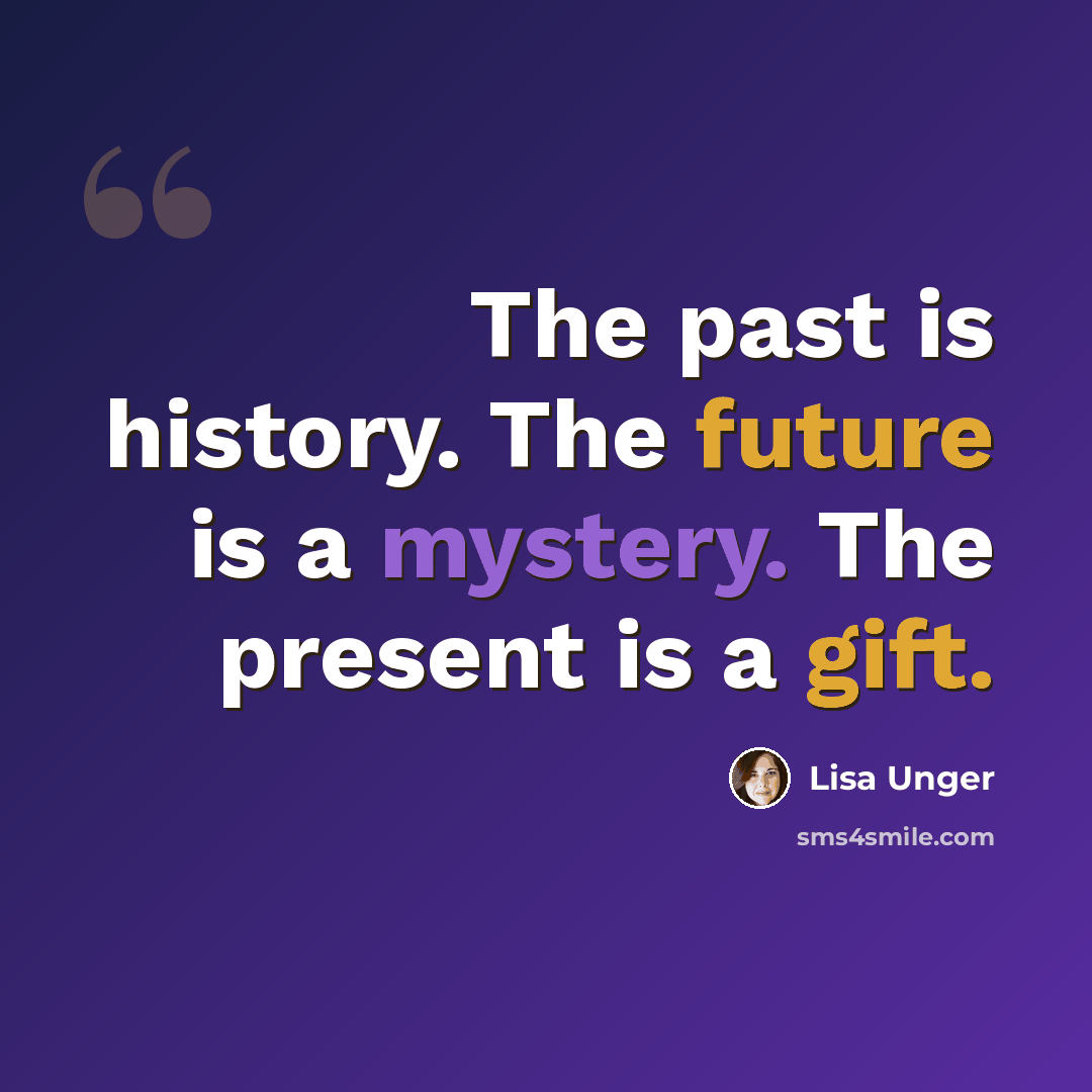 “The past is history. The future is a mystery. The present is a gift.” quote by Lisa Unger