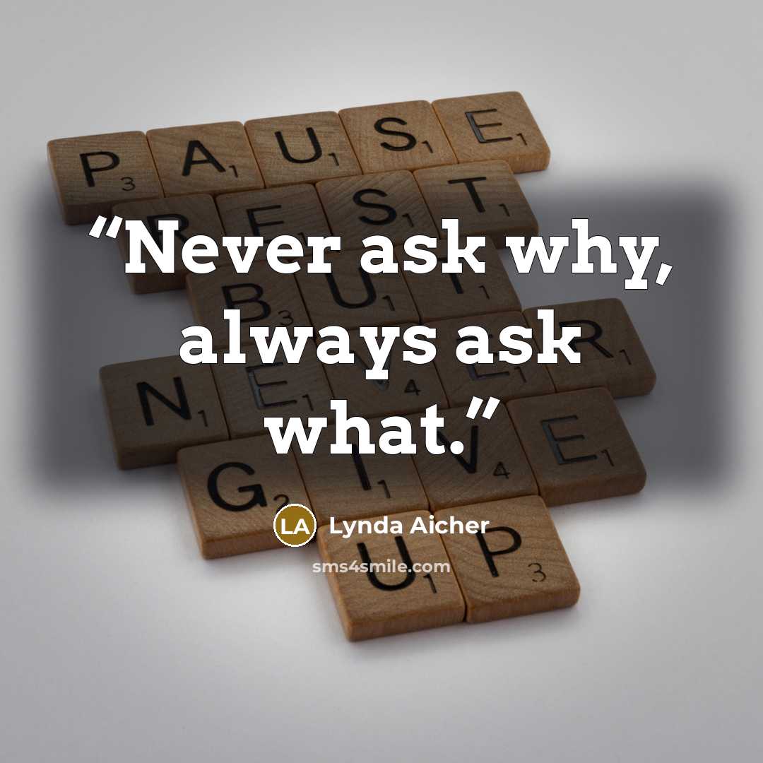 “Never ask why, always ask what.” quote by Lynda Aicher