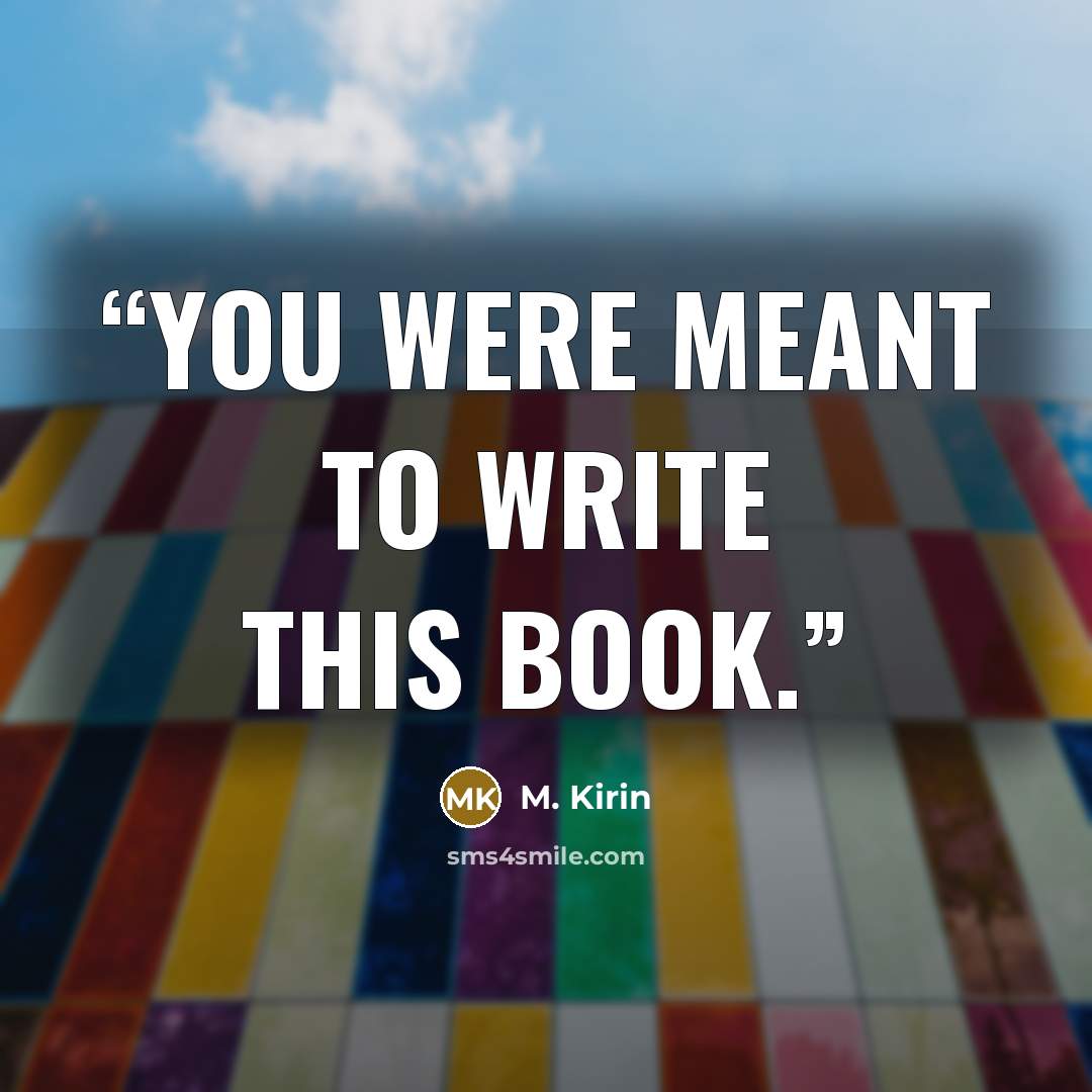 “You were meant to write this book.” quote by M. Kirin
