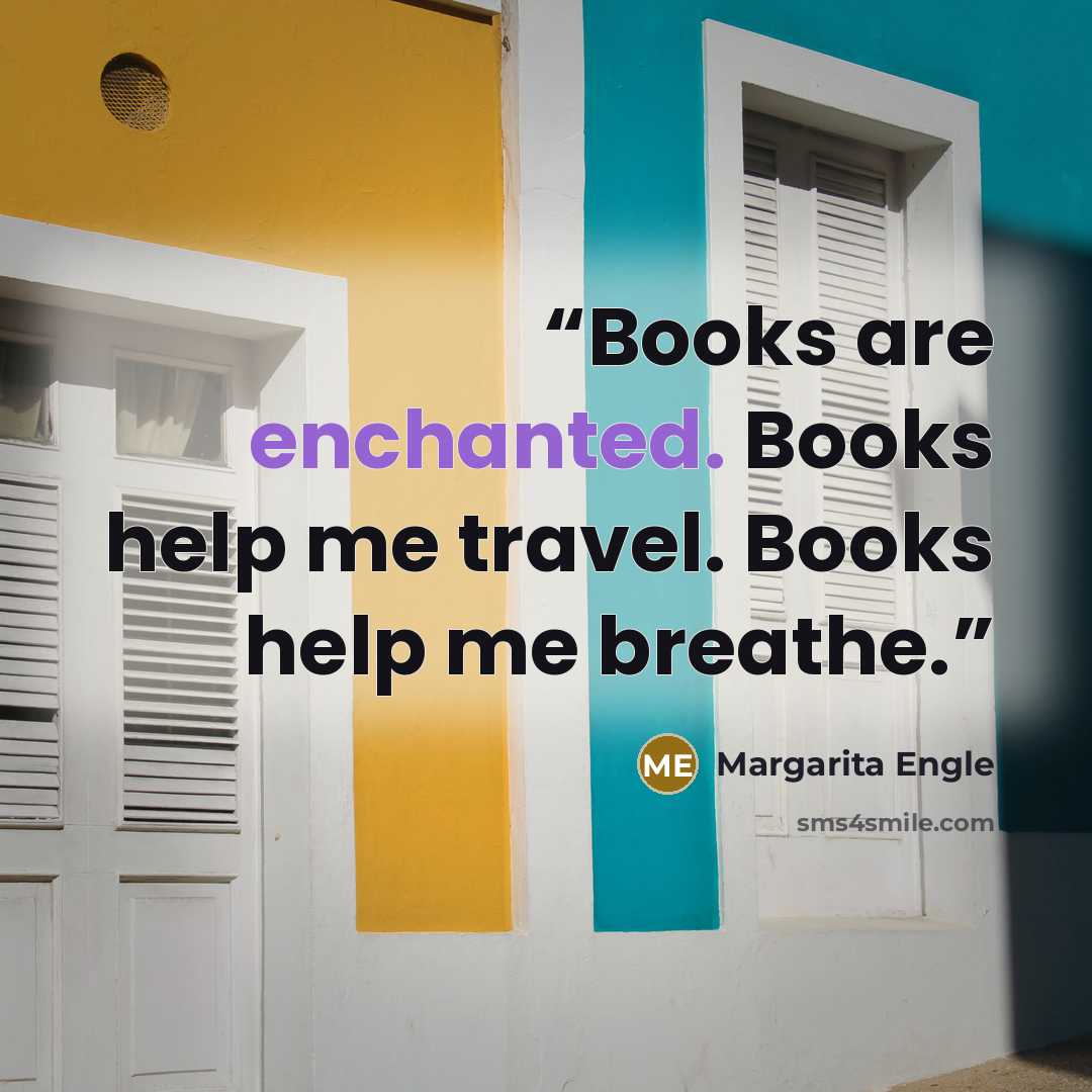 “Books are enchanted. Books help me travel. Books help me breathe.” quote by Margarita Engle