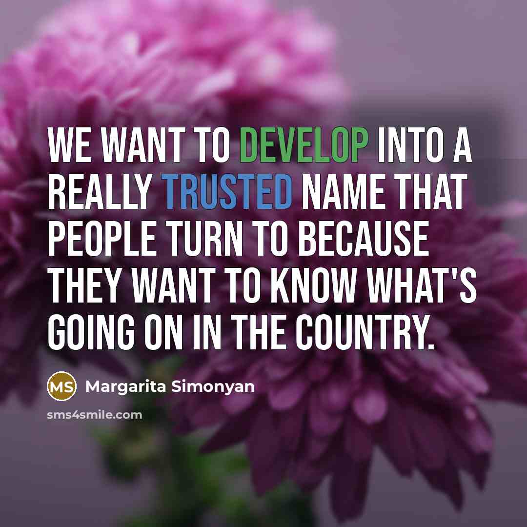 “We want to develop into a really trusted name that people turn to because they want to know what's going on in the country.” quote by Margarita Simonyan