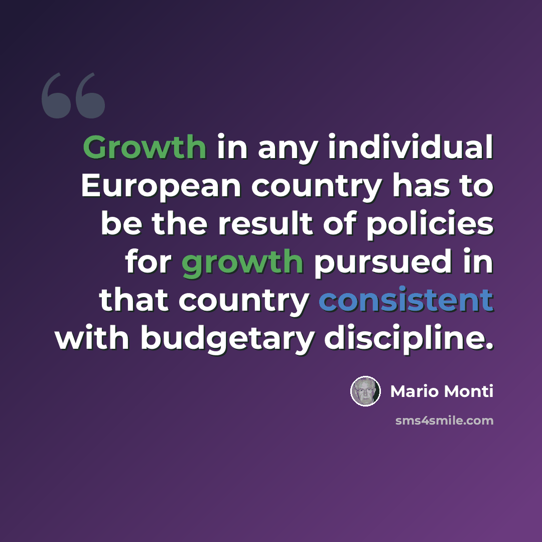 “Growth in any individual European country has to be the result of policies for growth pursued in that country consistent with budgetary discipline.” quote by Mario Monti
