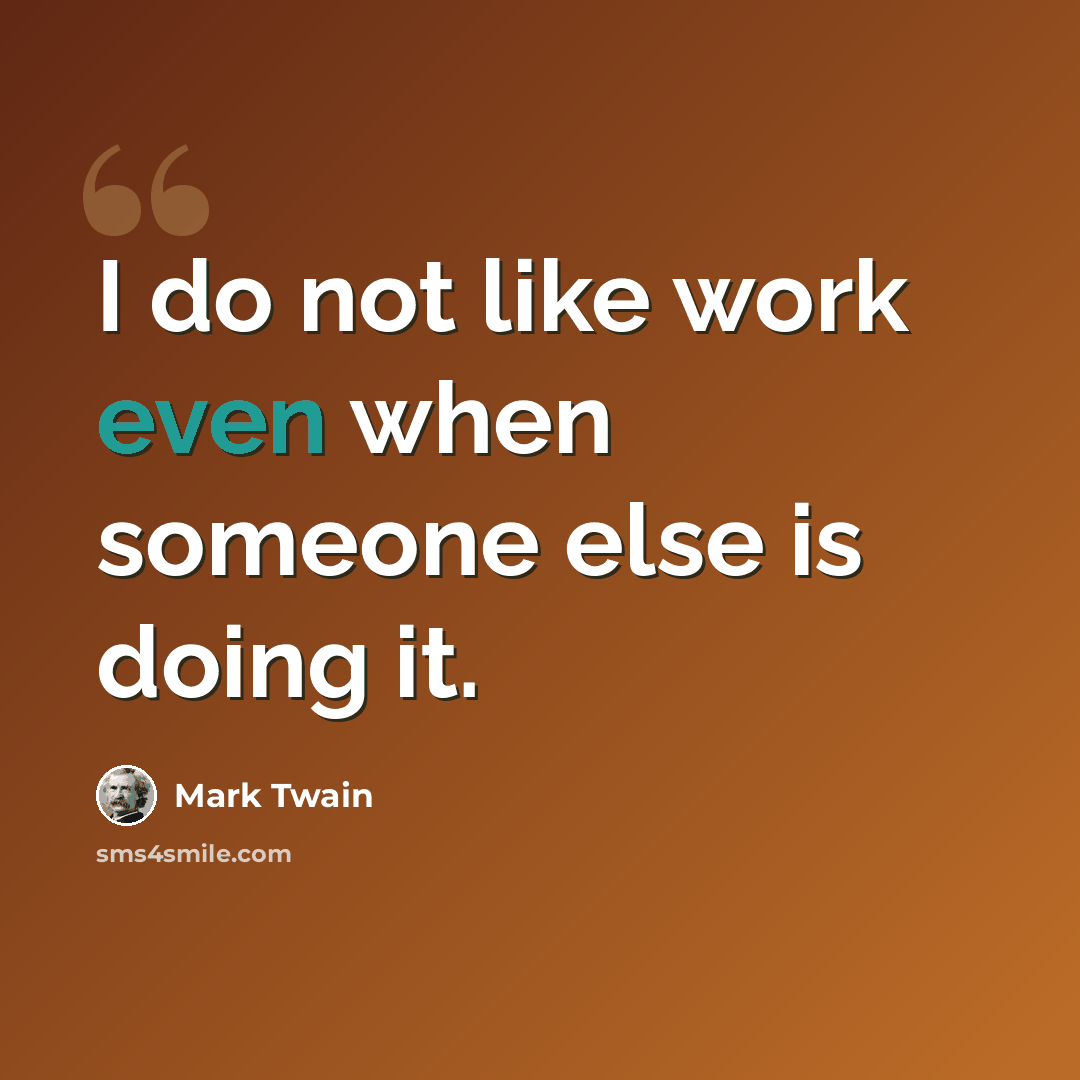 “I do not like work even when someone else is doing it.” quote by Mark Twain