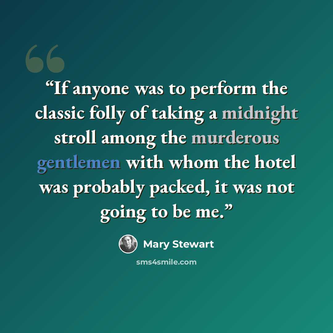 “If anyone was to perform the classic folly of taking a midnight stroll among the murderous gentlemen with whom the hotel was probably packed, it was not going to be me.” quote by Mary Stewart