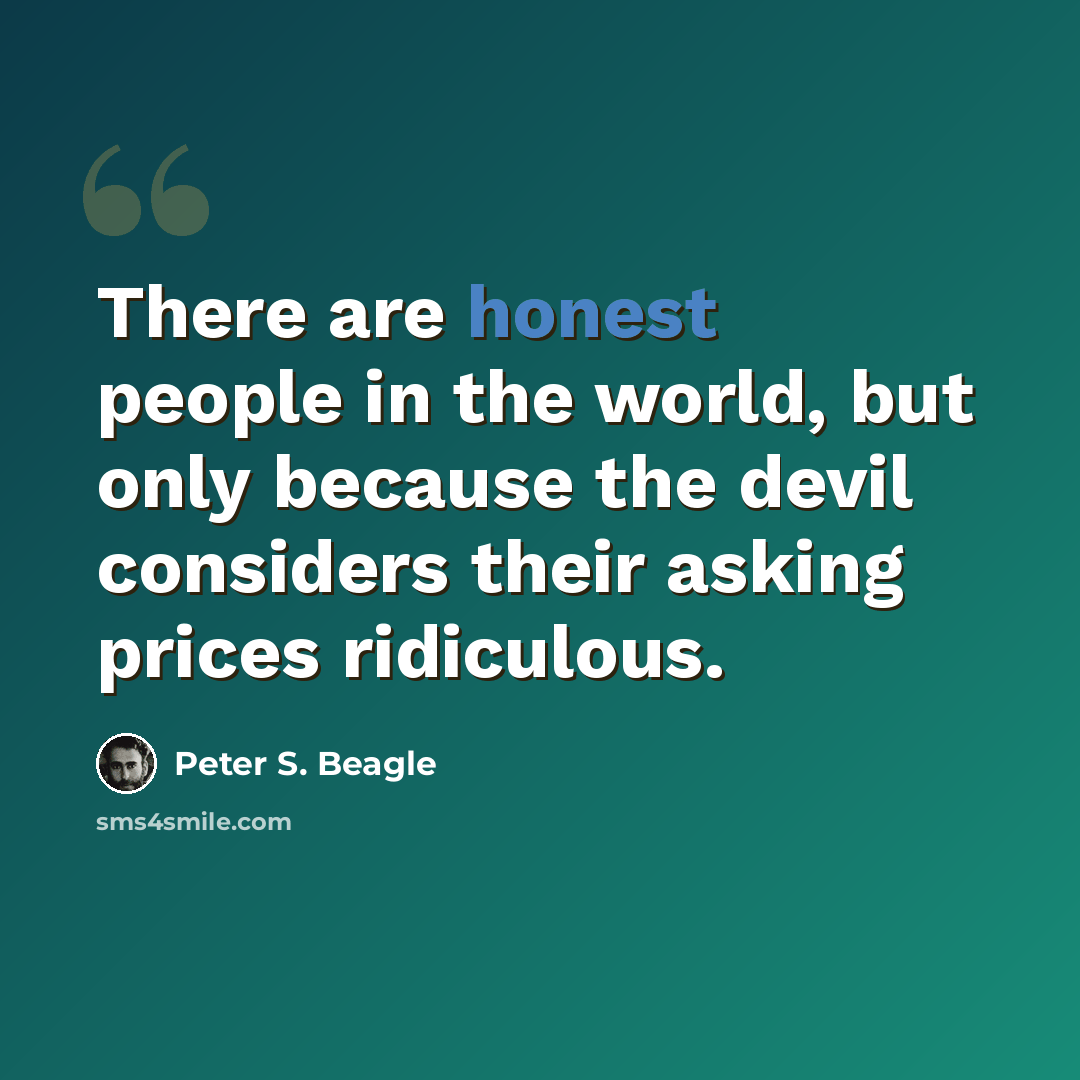 “There are honest people in the world, but only because the devil considers their asking prices ridiculous.” quote by Peter S. Beagle