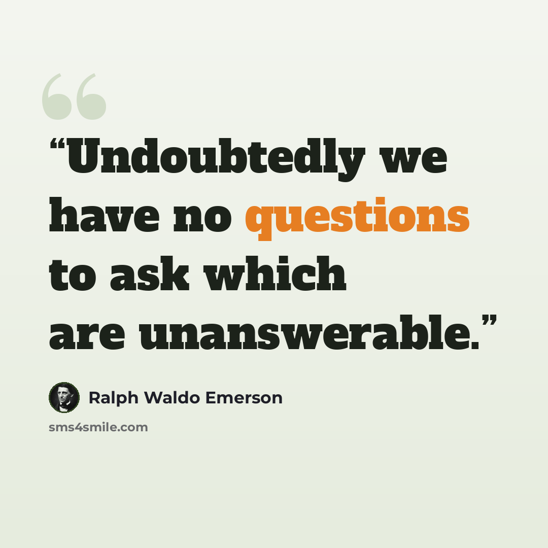 “Undoubtedly we have no questions to ask which are unanswerable.” quote by Ralph Waldo Emerson