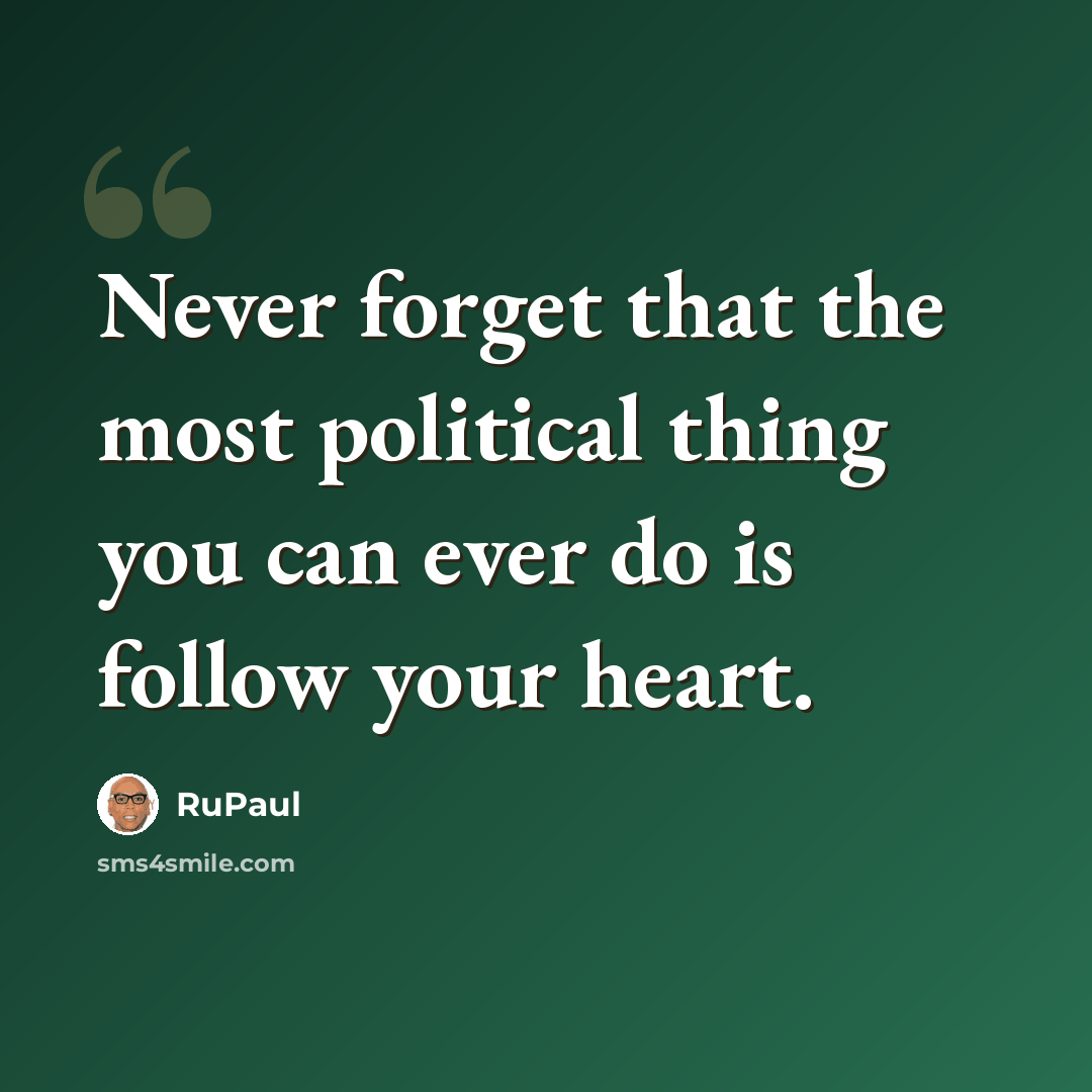 “Never forget that the most political thing you can ever do is follow your heart.” quote by RuPaul