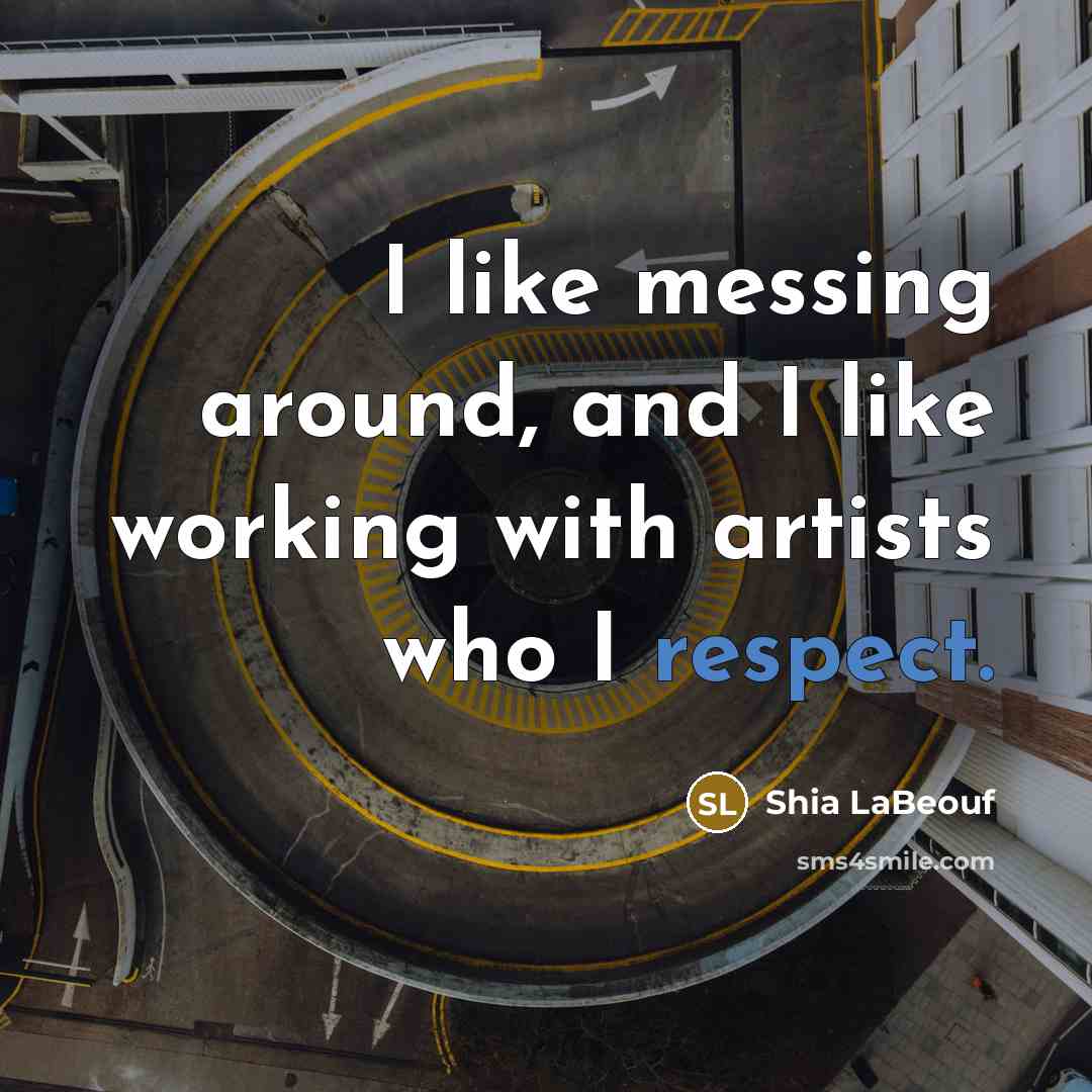 “I like messing around, and I like working with artists who I respect.” quote by Shia LaBeouf