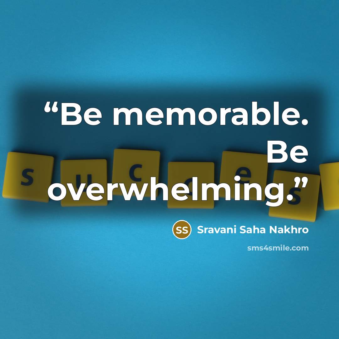 “Be memorable. Be overwhelming.” quote by Sravani Saha Nakhro