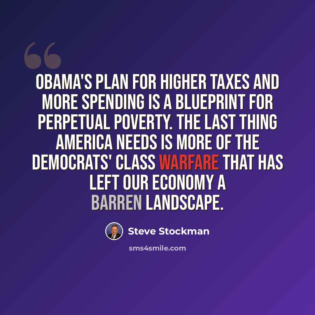 “Obama's plan for higher taxes and more spending is a blueprint for perpetual poverty. The last thing America needs is more of the Democrats' class warfare that has left our economy a barren landscape.” quote by Steve Stockman