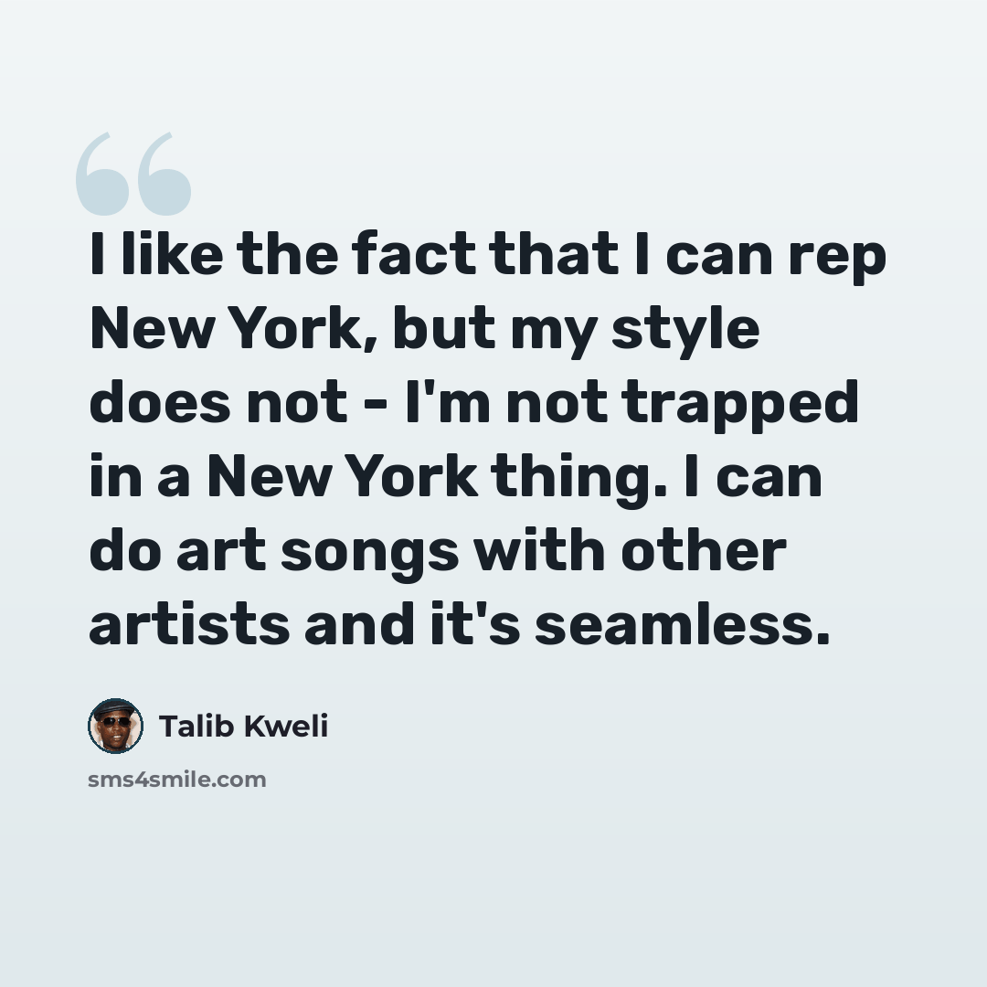 “I like the fact that I can rep New York, but my style does not - I'm not trapped in a New York thing. I can do art songs with other artists and it's seamless.” quote by Talib Kweli
