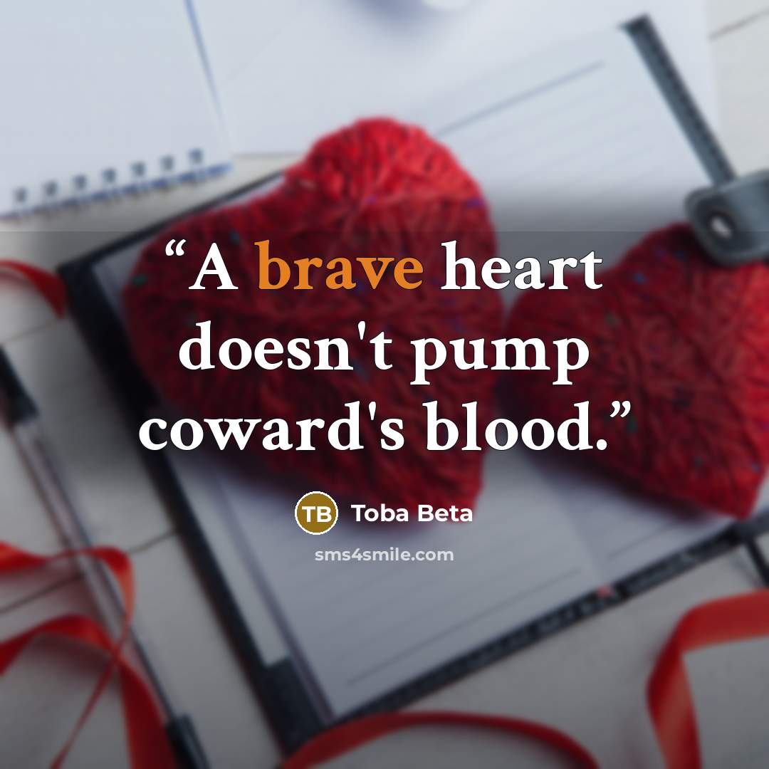 “A brave heart doesn't pump coward's blood.” quote by Toba Beta