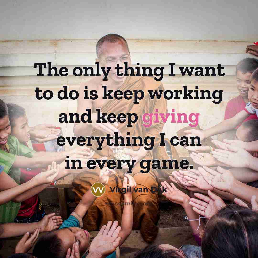 “The only thing I want to do is keep working and keep giving everything I can in every game.” quote by Virgil van Dijk